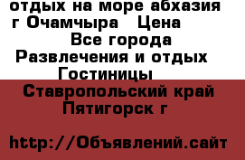 отдых на море абхазия  г Очамчыра › Цена ­ 600 - Все города Развлечения и отдых » Гостиницы   . Ставропольский край,Пятигорск г.